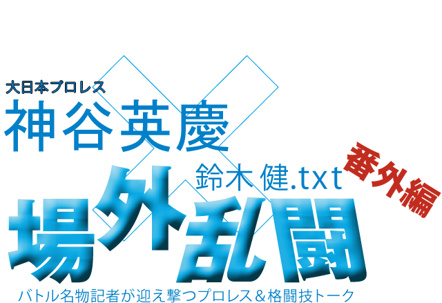 神谷英慶(大日本プロレス)x鈴木健.txt 場外乱闘 番外編