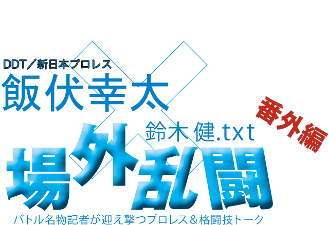 飯伏幸太(DDT/新日本プロレス)x鈴木健.txt 場外乱闘 番外編