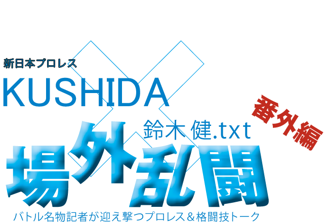 KUSHIDA（新日本プロレス）x鈴木健.txt 場外乱闘　番外編