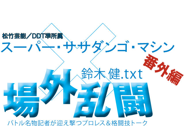 スーパー・ササダンゴ・マシン(松竹芸能/DDT準所属)x鈴木健.txt 場外乱闘 番外編