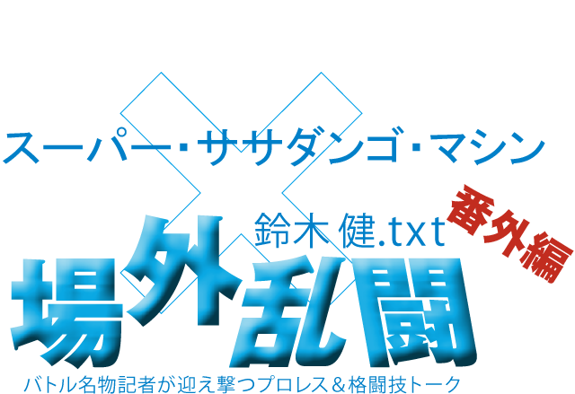 スーパー・ササダンゴ・マシンx鈴木健.txt 場外乱闘 番外編