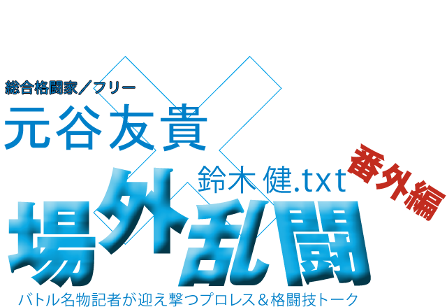 元谷友貴（総合格闘家／フリー）x鈴木健.txt 場外乱闘　番外編