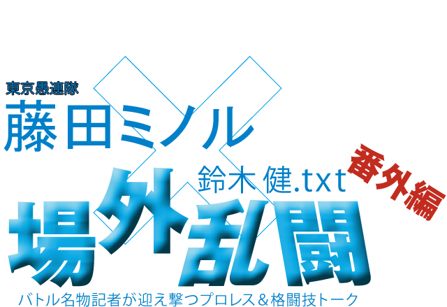 藤田ミノル（東京愚連隊）x鈴木健.txt 場外乱闘　番外編