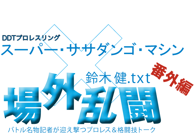 スーパー・ササダンゴ・マシン（DDTプロレスリング）x鈴木健.txt 場外乱闘　番外編