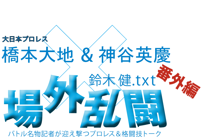 橋本大地&神谷英慶(大日本プロレス)x鈴木健.txt 場外乱闘 番外編
