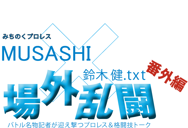 MUSASHI(みちのくプロレス)x鈴木健.txt 場外乱闘 番外編
