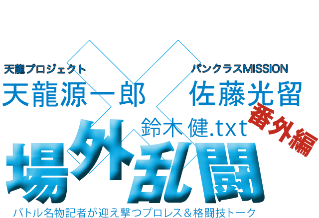 天龍源一郎（天龍プロジェクト）＆佐藤光留（パンクラスMISSION）x鈴木健.txt 場外乱闘　番外編